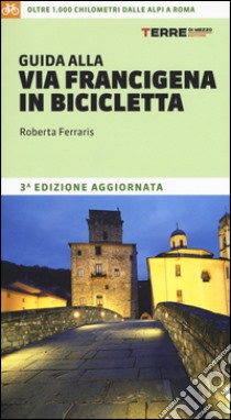 Guida alla via Francigena in bicicletta. Oltre 1000 chilometri dalle Alpi a Roma libro di Ferraris Roberta