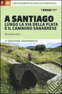 A Santiago lungo la Via della Plata e il cammino Sanabrese. 1000 chilometri a piedi da Siviglia a Compostela libro di Latini Riccardo