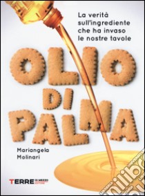 Olio di palma. La verità sull'ingrediente che ha invaso le nostre tavole libro di Molinari Mariangela