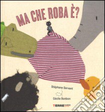 Ma che roba è? Ediz. illustrata libro di Servant Stéphanie; Bonbon Cécile