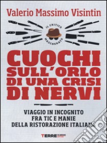 Cuochi sull'orlo di una crisi di nervi. Viaggio in incognito fra tic e manie della ristorazione italiana libro di Visintin Valerio Massimo