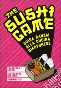 The sushi game. Guida banzai alla cucina giapponese libro di Scotti Francesca; Mininno Alessandro