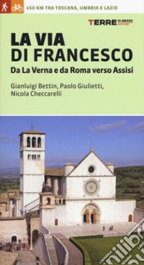 La via di Francesco. Da La Verna e da Roma verso Assisi libro di Bettin Gian Luigi; Giulietti Paolo; Checcarelli Nicola