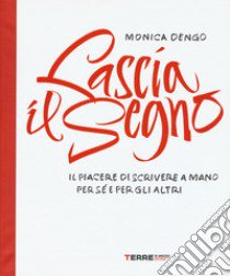 Lascia il segno. Il piacere di scrivere a mano per sé e per gli altri libro di Dengo Monica