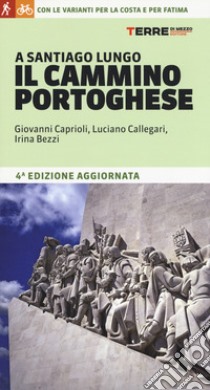 A Santiago lungo il Cammino portoghese. Con le varianti per la costa e per Fatima libro di Caprioli Giovanni; Callegari Luciano; Bezzi Irina