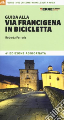 Guida alla via Francigena in bicicletta. Oltre 1000 chilometri dalle Alpi a Roma libro di Ferraris Roberta