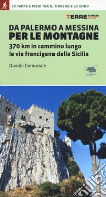 Da Palermo a Messina per le montagne. 370 km in cammino lungo le vie francigene della Sicilia libro di Comunale Davide