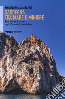 Sardegna tra mare e miniere. Storie e luoghi da scoprire lungo il cammino di Santa Barbara libro di Castagna Mariacarla