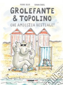 Grolefante & Topolino. Che amicizia bestiale! Ediz. a colori libro di Delye Pierre; Badel Ronan