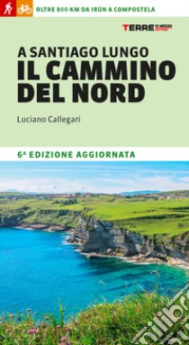 A Santiago lungo il cammino del Nord. Oltre 800 chilometri da Irún a Compostela libro di Callegari Luciano