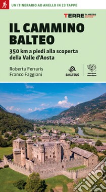 Il Cammino Balteo. 350 km a piedi alla scoperta della Valle d'Aosta libro di Ferraris Roberta; Faggiani Franco