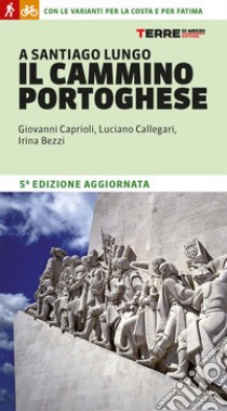 A Santiago lungo il Cammino portoghese. Con le varianti per la costa e per Fatima libro di Caprioli Giovanni; Callegari Luciano; Bezzi Irina