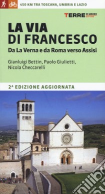 La via di Francesco. Da La Verna e da Roma verso Assisi libro di Bettin Gian Luigi; Giulietti Paolo; Checcarelli Nicola