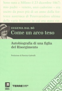 Come un arco teso. Autobiografia di una figlia del Risorgimento libro di Dal Bò Eugenia