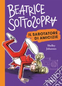 Il sabotatore di amicizie. Beatrice Sottosopra libro di Johannes Shelley