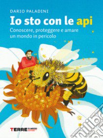 Io sto con le api. Conoscere, proteggere e amare un mondo in pericolo libro di Paladini Dario