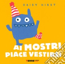 Ai mostri piace vestirsi. Ediz. a colori libro di Hirst Daisy