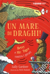 Un mare di draghi! Betsy e Mr. Tigre contro i pirati libro di Gardner Sally