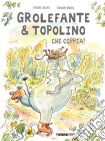 Grolefante & Topolino. Che coppia! Ediz. a colori libro di Delye Pierre; Badel Ronan