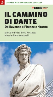 Il cammino di Dante. Da Ravenna a Firenze e ritorno. 380 km a piedi tra Romagna e Toscana libro di Bezzi Marcello; Rossetti Silvia; Venturelli Massimiliano