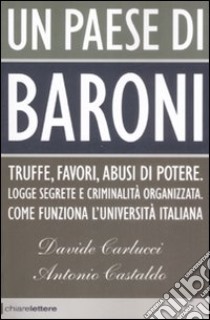 Un Paese di Baroni. Truffe, favori, abusi di potere. Logge segrete e criminalità organizzata. Come funziona l'università italiana libro di Carlucci Davide; Castaldo Antonio