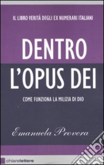 Dentro l'Opus Dei. Come funziona la milizia di Dio libro di Provera Emanuela