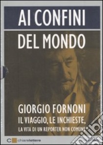 Ai confini del mondo. Il viaggio, le inchieste, la vita di un reporter non comune. DVD. Con libro libro di Fornoni Giorgio