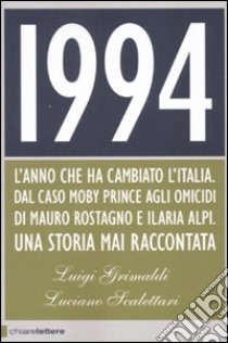 1994. L'anno che ha cambiato l'Italia. Dal caso Moby Prince agli omicidi di Mauro Rostagno e Ilaria Alpi. Una storia mai raccontata libro di Grimaldi Luigi - Scalettari Luciano