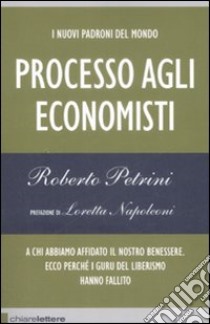 I nuovi padroni del mondo. Processo agli economisti. A chi abbiamo affidato il nostro benessere. Ecco perchè i guru del liberismo hanno fallito libro di Petrini Roberto