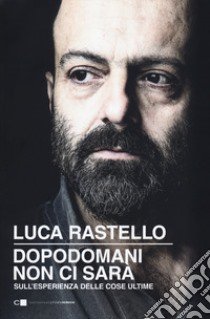 Dopodomani non ci sarà. Sull'esperienza delle cose ultime libro di Rastello Luca