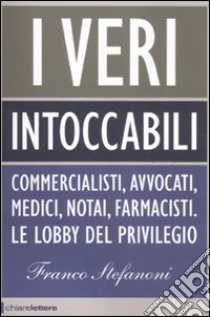 I veri intoccabili. Commercialisti, avvocati, medici, notai, farmacisti. Le lobby del privilegio libro di Stefanoni Franco