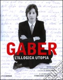 L'illogica utopia. Ediz. illustrata libro di Gaber Giorgio; Harari G. (cur.); Fondazione Giorgio Gaber (cur.)