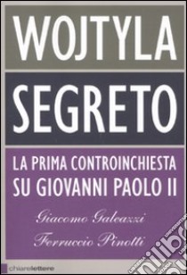 Wojtyla segreto. La prima controinchiesta su Giovanni Paolo II libro di Galeazzi Giacomo - Pinotti Ferruccio