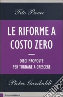 Le riforme a costo zero. Dieci proposte per tornare a crescere libro di Boeri Tito - Garibaldi Pietro