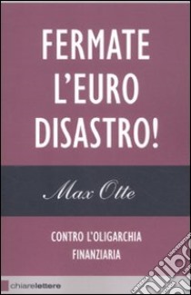 Fermate l'euro disastro! Contro l'oligarchia finanziaria libro di Otte Max