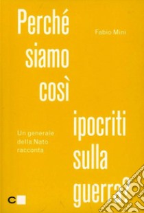 Perché siamo così ipocriti sulla guerra? Un generale della Nato racconta libro di Mini Fabio