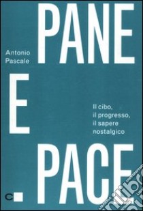 Pane e pace. Il cibo, il progresso, il sapere nostalgico libro di Pascale Antonio