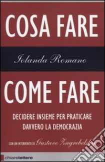 Cosa fare come fare. Decidere insieme per praticare davvero la democrazia libro di Romano Iolanda