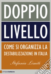 Doppio livello. Come si organizza la destabilizzazione in Italia libro di Limiti Stefania