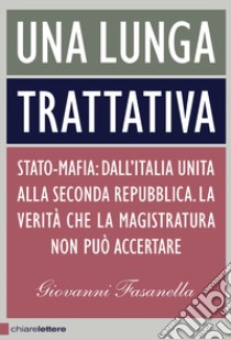 Una lunga trattativa. Stato-mafia. Dall'Italia unita alla Seconda Repubblica. La verità che la magistratura non può accertare libro di Fasanella Giovanni