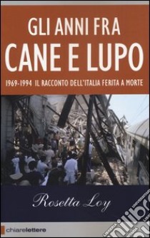 Gli anni fra cane e lupo. 1969-1994. Il racconto dell'Italia ferita a morte libro di Loy Rosetta