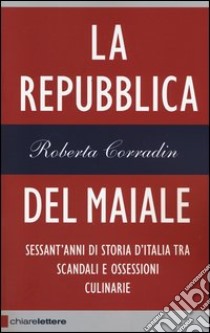 La repubblica del maiale. Sessant'anni di storia d'Italia tra scandali e ossessioni culinarie libro di Corradin Roberta