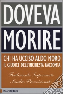 Doveva morire. Chi ha ucciso Aldo Moro. Il giudice dell'inchiesta racconta. Ediz. ampliata libro di Imposimato Ferdinando; Provvisionato Sandro