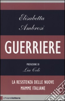 Guerriere. La resistenza delle nuove mamme italiane libro di Ambrosi Elisabetta