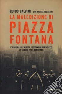 La maledizione di Piazza Fontana. L'indagine interrotta. I testimoni dimenticati. La guerra tra i magistrati libro di Salvini Guido; Sceresini Andrea