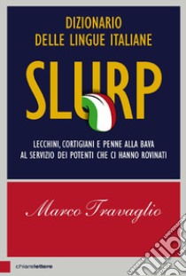 Slurp. Dizionario delle lingue italiane. Lecchini, cortigiani e penne alla bava al servizio dei potenti che ci hanno rovinati libro di Travaglio Marco