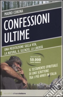 Confessioni ultime. Una meditazione sulla vita, la natura, il silenzio, la liberta libro di Corona Mauro