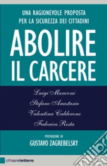 Abolire il carcere. Una ragionevole proposta per la sicurezza dei cittadini libro di Anastasia Stefano; Calderone Valentina; Manconi Luigi