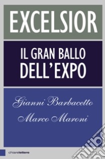 Excelsior. Il gran ballo dell'Expo libro di Barbacetto Gianni; Maroni Marco