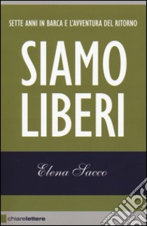 Siamo liberi. Sette anni in barca e l'avventura del ritorno libro di Sacco Elena